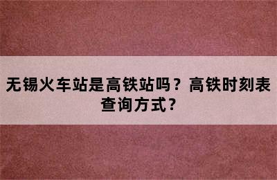 无锡火车站是高铁站吗？高铁时刻表查询方式？