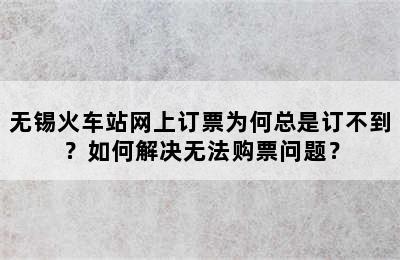 无锡火车站网上订票为何总是订不到？如何解决无法购票问题？