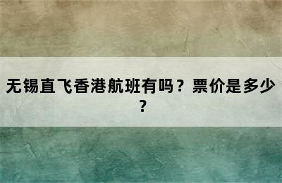 无锡直飞香港航班有吗？票价是多少？