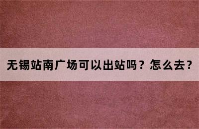 无锡站南广场可以出站吗？怎么去？