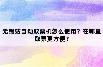 无锡站自动取票机怎么使用？在哪里取票更方便？