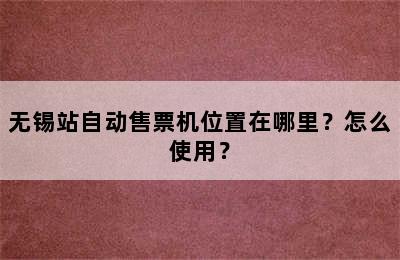 无锡站自动售票机位置在哪里？怎么使用？