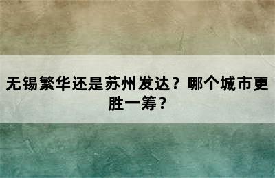 无锡繁华还是苏州发达？哪个城市更胜一筹？