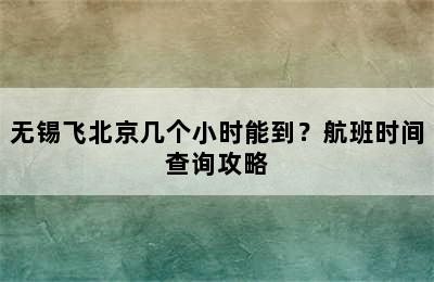 无锡飞北京几个小时能到？航班时间查询攻略