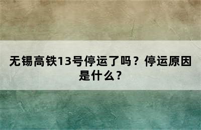 无锡高铁13号停运了吗？停运原因是什么？