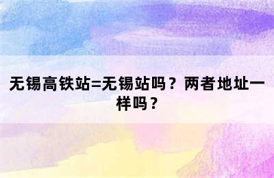 无锡高铁站=无锡站吗？两者地址一样吗？