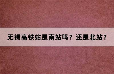 无锡高铁站是南站吗？还是北站？