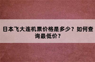 日本飞大连机票价格是多少？如何查询最低价？