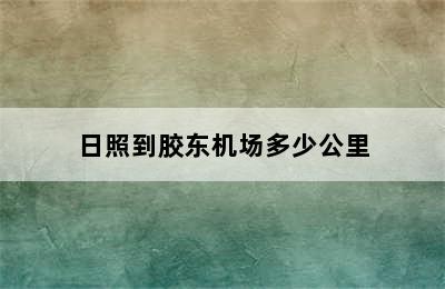 日照到胶东机场多少公里