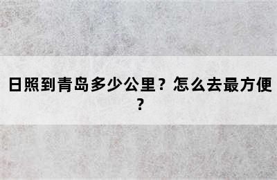 日照到青岛多少公里？怎么去最方便？