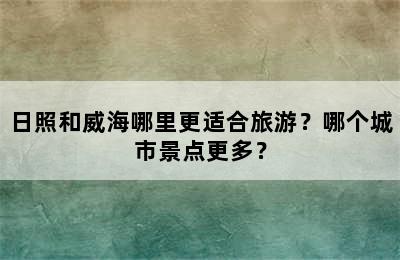 日照和威海哪里更适合旅游？哪个城市景点更多？