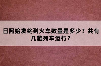 日照始发终到火车数量是多少？共有几趟列车运行？