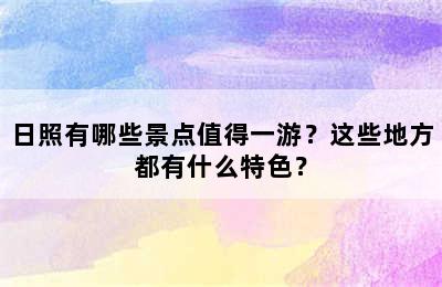 日照有哪些景点值得一游？这些地方都有什么特色？