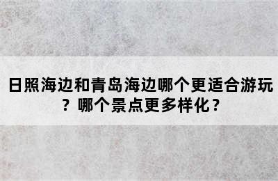 日照海边和青岛海边哪个更适合游玩？哪个景点更多样化？