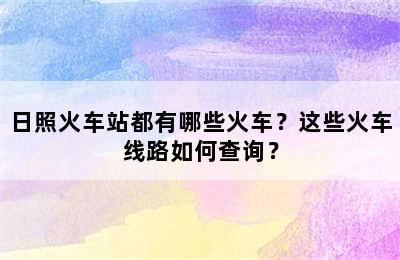 日照火车站都有哪些火车？这些火车线路如何查询？