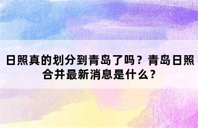 日照真的划分到青岛了吗？青岛日照合并最新消息是什么？