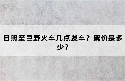 日照至巨野火车几点发车？票价是多少？