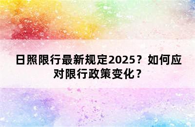 日照限行最新规定2025？如何应对限行政策变化？