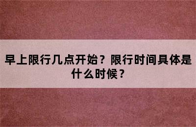 早上限行几点开始？限行时间具体是什么时候？