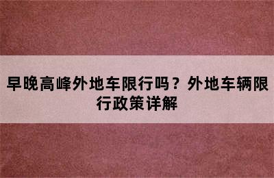 早晚高峰外地车限行吗？外地车辆限行政策详解