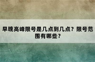 早晚高峰限号是几点到几点？限号范围有哪些？