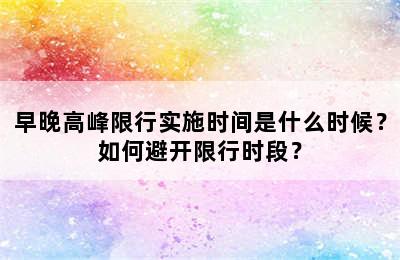 早晚高峰限行实施时间是什么时候？如何避开限行时段？