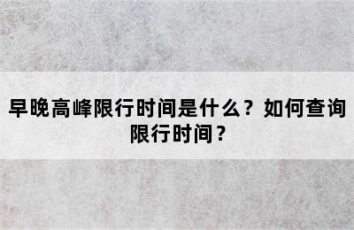 早晚高峰限行时间是什么？如何查询限行时间？