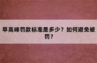 早高峰罚款标准是多少？如何避免被罚？