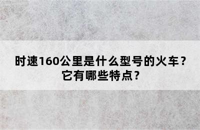时速160公里是什么型号的火车？它有哪些特点？