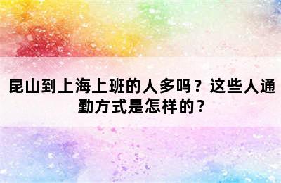 昆山到上海上班的人多吗？这些人通勤方式是怎样的？