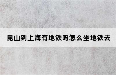 昆山到上海有地铁吗怎么坐地铁去