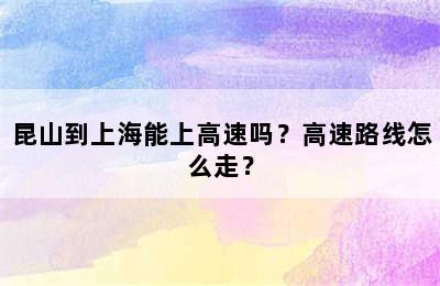 昆山到上海能上高速吗？高速路线怎么走？