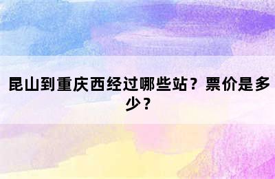 昆山到重庆西经过哪些站？票价是多少？