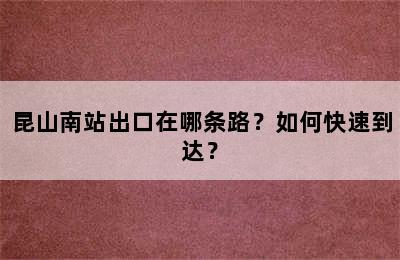 昆山南站出口在哪条路？如何快速到达？