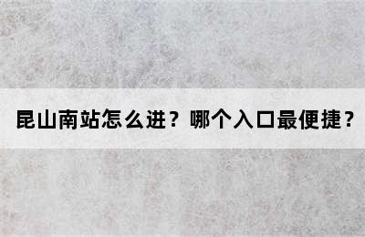 昆山南站怎么进？哪个入口最便捷？