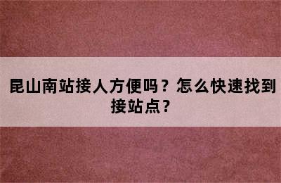 昆山南站接人方便吗？怎么快速找到接站点？