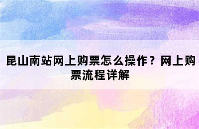 昆山南站网上购票怎么操作？网上购票流程详解