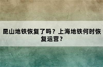 昆山地铁恢复了吗？上海地铁何时恢复运营？