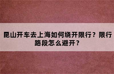 昆山开车去上海如何绕开限行？限行路段怎么避开？