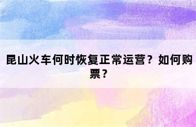昆山火车何时恢复正常运营？如何购票？
