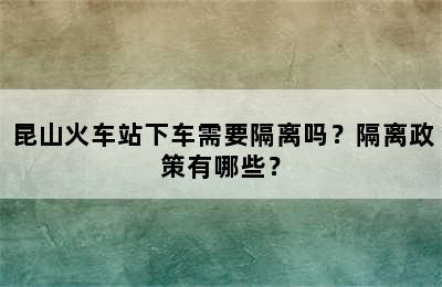 昆山火车站下车需要隔离吗？隔离政策有哪些？