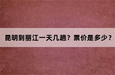 昆明到丽江一天几趟？票价是多少？