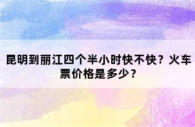 昆明到丽江四个半小时快不快？火车票价格是多少？