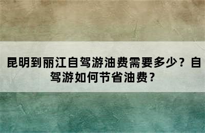 昆明到丽江自驾游油费需要多少？自驾游如何节省油费？