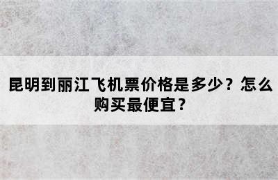 昆明到丽江飞机票价格是多少？怎么购买最便宜？