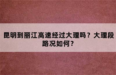 昆明到丽江高速经过大理吗？大理段路况如何？