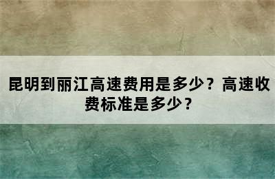 昆明到丽江高速费用是多少？高速收费标准是多少？