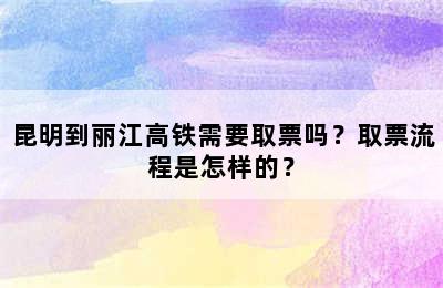 昆明到丽江高铁需要取票吗？取票流程是怎样的？