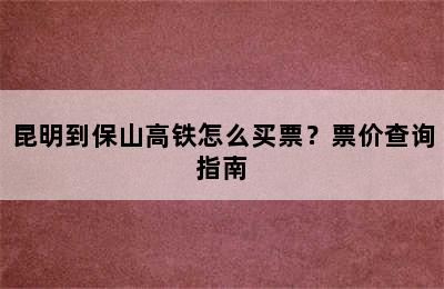 昆明到保山高铁怎么买票？票价查询指南