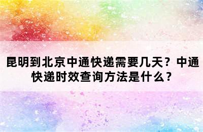 昆明到北京中通快递需要几天？中通快递时效查询方法是什么？